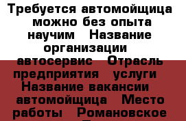 Требуется автомойщица, можно без опыта-научим › Название организации ­ автосервис › Отрасль предприятия ­ услуги › Название вакансии ­ автомойщица › Место работы ­ Романовское шоссе 1а › Процент ­ 35 - Ростовская обл., Волгодонск г. Работа » Вакансии   